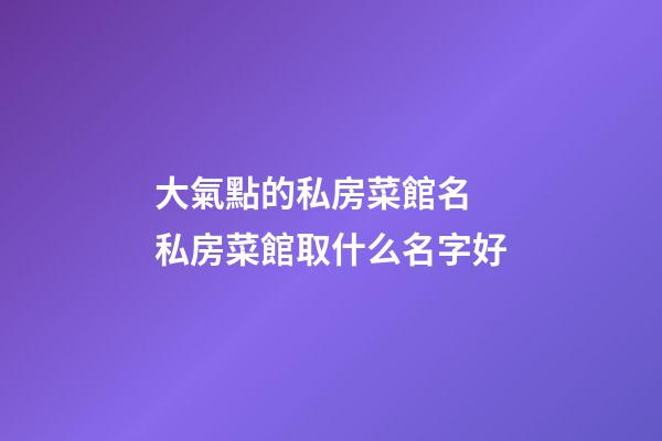 大氣點的私房菜館名 私房菜館取什么名字好-第1張-店鋪起名-玄機派